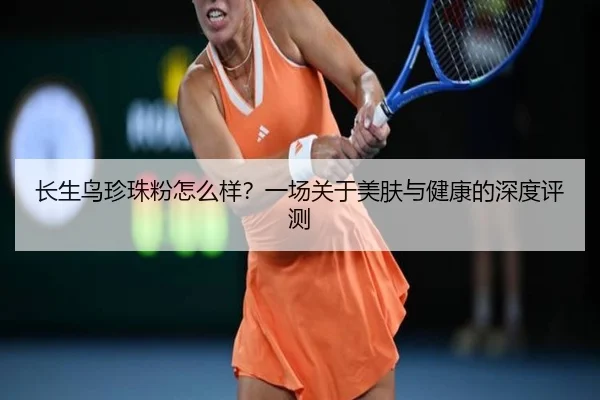 长生鸟珍珠粉怎么样？一场关于美肤与健康的深度评测
