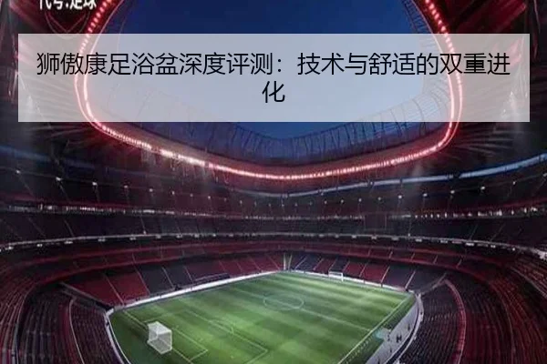 狮傲康足浴盆深度评测：技术与舒适的双重进化