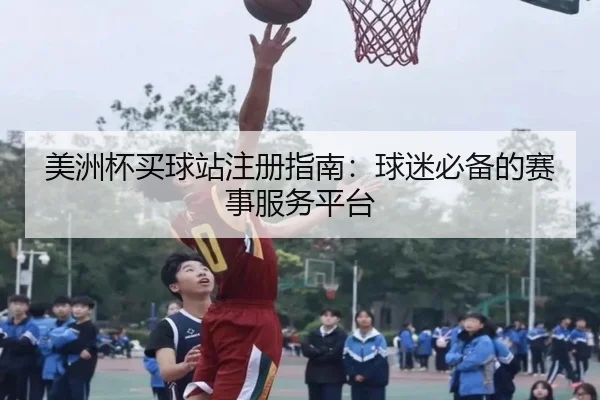美洲杯买球站注册指南：球迷必备的赛事服务平台