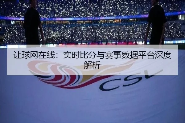 让球网在线：实时比分与赛事数据平台深度解析